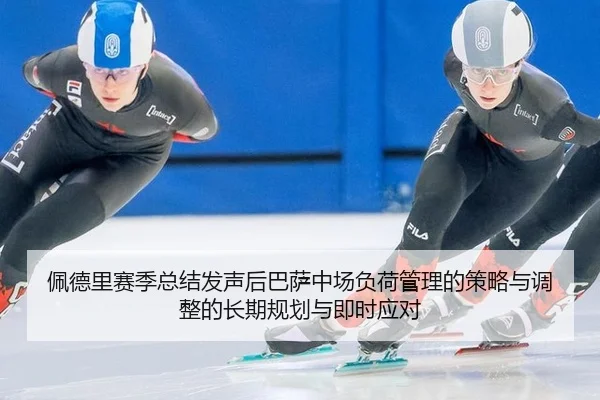 佩德里赛季总结发声后巴萨中场负荷管理的策略与调整的长期规划与即时应对 | j9 game