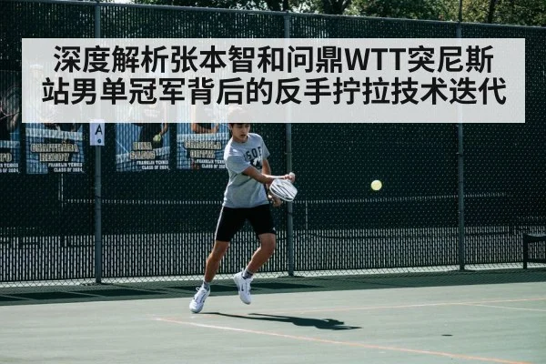 深度解析张本智和问鼎WTT突尼斯站男单冠军背后的反手拧拉技术迭代 | j9 game
