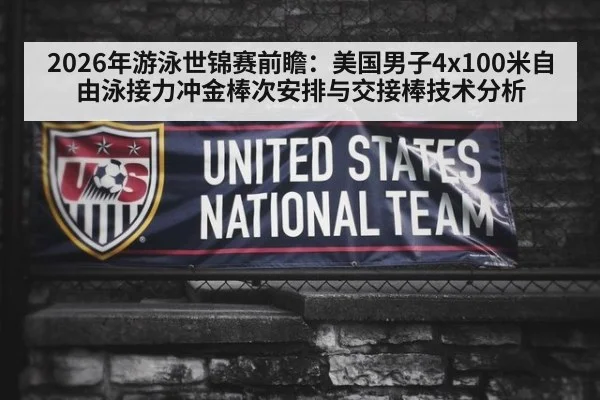 2026年游泳世锦赛前瞻：美国男子4x100米自由泳接力冲金棒次安排与交接棒技术分析 | j9 game