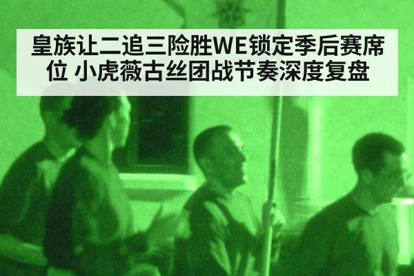 皇族让二追三险胜WE锁定季后赛席位 小虎薇古丝团战节奏深度复盘 | j9 game