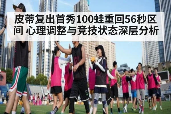 皮蒂复出首秀100蛙重回56秒区间 心理调整与竞技状态深层分析 | j9 game
