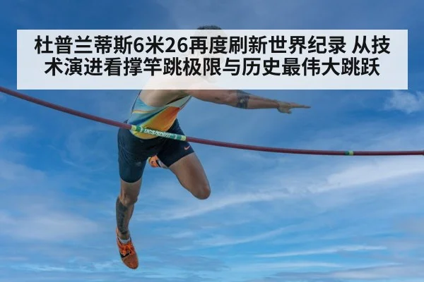杜普兰蒂斯6米26再度刷新世界纪录 从技术演进看撑竿跳极限与历史最伟大跳跃 | j9 game