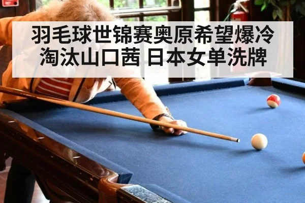 羽毛球世锦赛奥原希望爆冷淘汰山口茜 日本女单洗牌 | j9 game