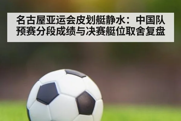 名古屋亚运会皮划艇静水：中国队预赛分段成绩与决赛艇位取舍复盘