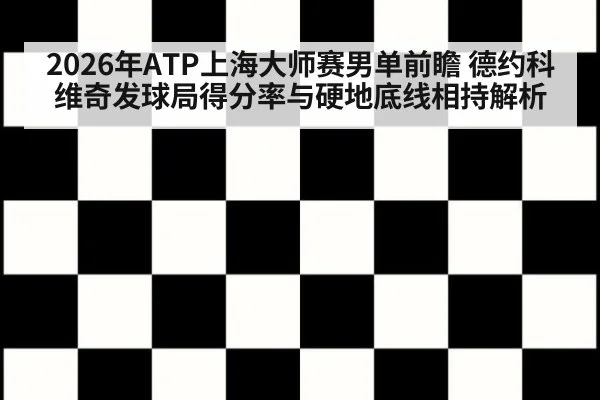 2026年ATP上海大师赛男单前瞻 德约科维奇发球局得分率与硬地底线相持解析