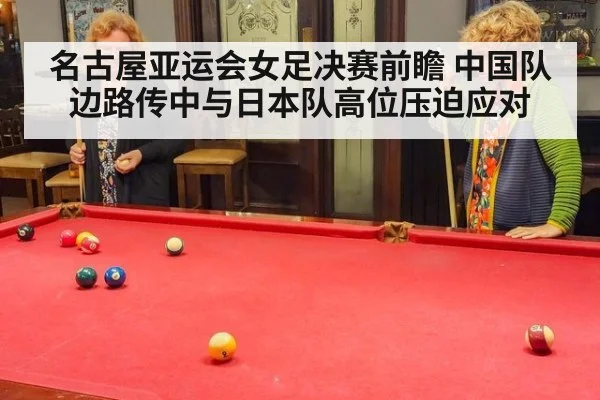 名古屋亚运会女足决赛前瞻 中国队边路传中与日本队高位压迫应对