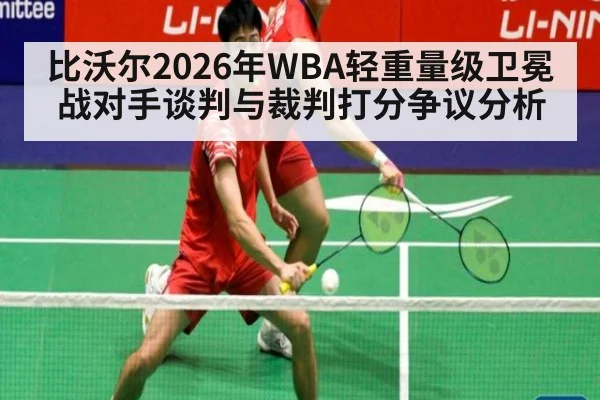 比沃尔2026年WBA轻重量级卫冕战对手谈判与裁判打分争议分析